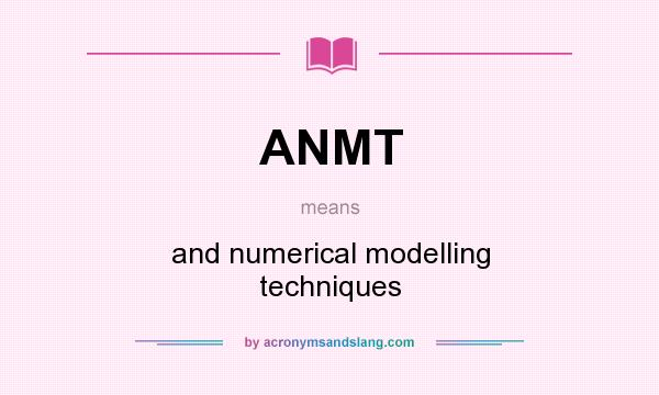 What does ANMT mean? It stands for and numerical modelling techniques