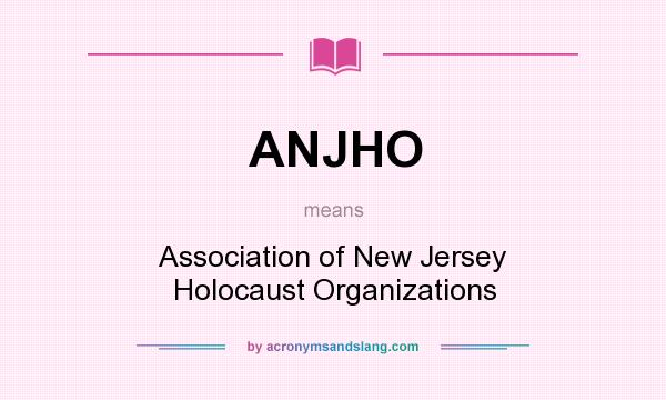 What does ANJHO mean? It stands for Association of New Jersey Holocaust Organizations
