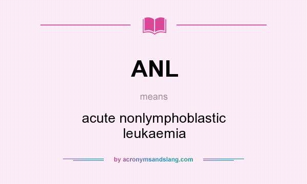 What does ANL mean? It stands for acute nonlymphoblastic leukaemia