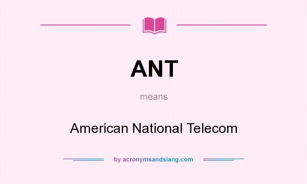 What does ANT mean? It stands for American National Telecom