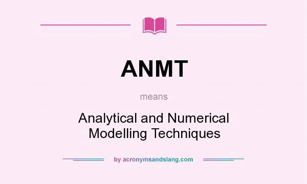 What does ANMT mean? It stands for Analytical and Numerical Modelling Techniques