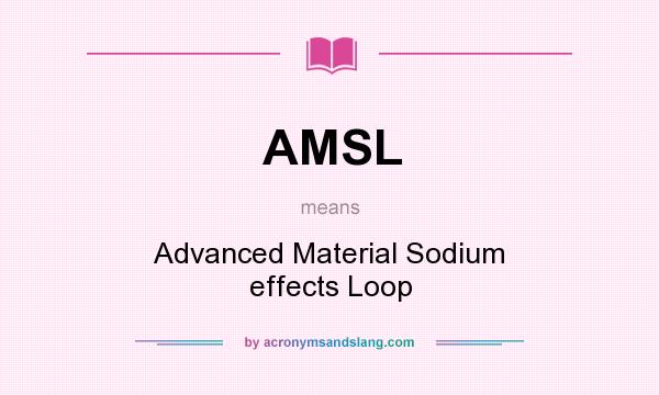 What does AMSL mean? It stands for Advanced Material Sodium effects Loop