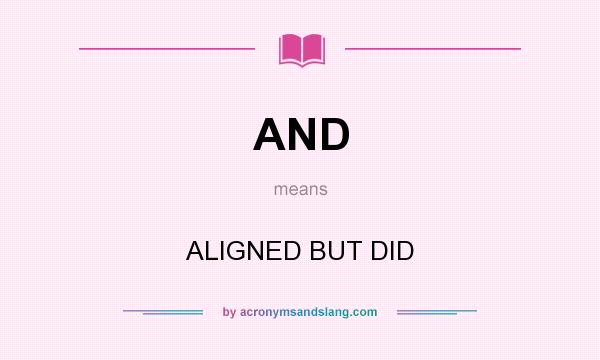 What does AND mean? It stands for ALIGNED BUT DID