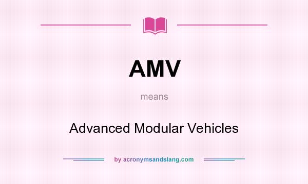 What does AMV mean? It stands for Advanced Modular Vehicles