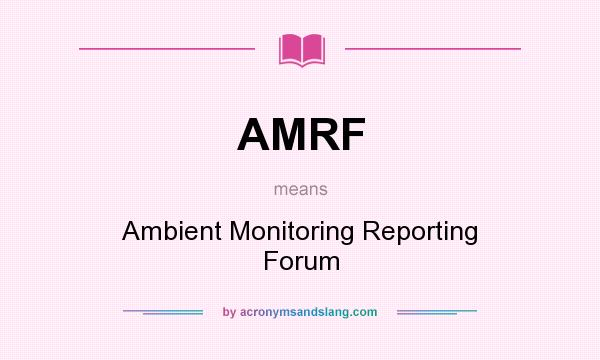 What does AMRF mean? It stands for Ambient Monitoring Reporting Forum