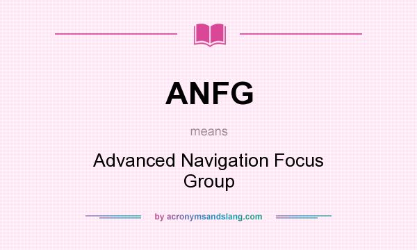 What does ANFG mean? It stands for Advanced Navigation Focus Group