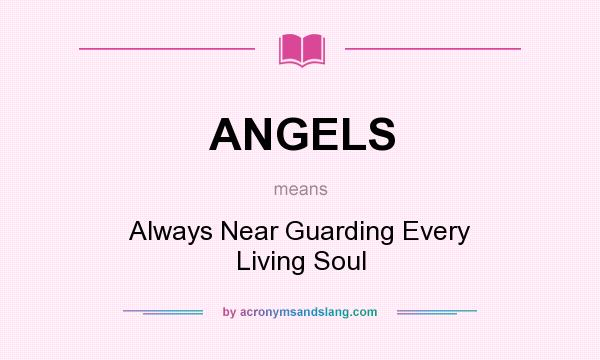 What does ANGELS mean? It stands for Always Near Guarding Every Living Soul