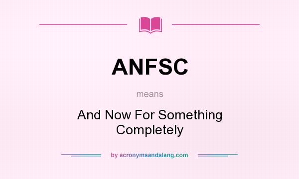 What does ANFSC mean? It stands for And Now For Something Completely