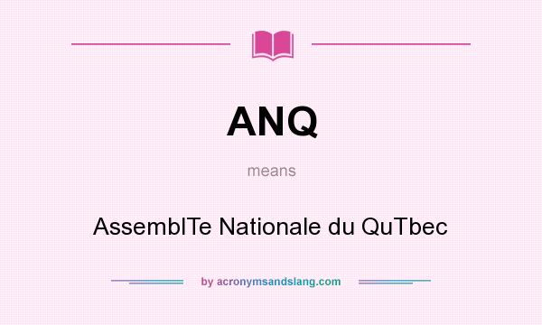 What does ANQ mean? It stands for AssemblTe Nationale du QuTbec