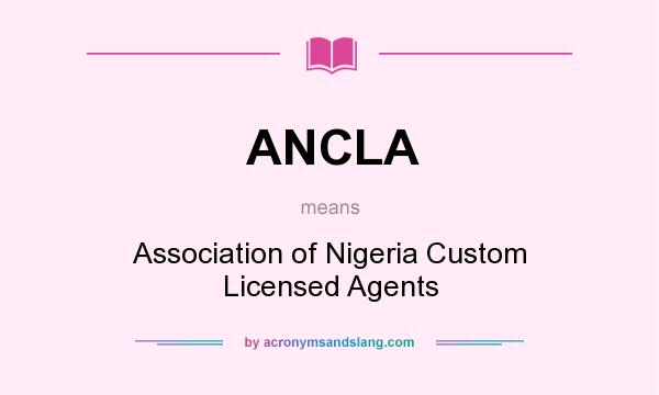 What does ANCLA mean? It stands for Association of Nigeria Custom Licensed Agents