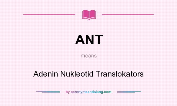 What does ANT mean? It stands for Adenin Nukleotid Translokators