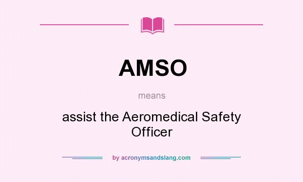 What does AMSO mean? It stands for assist the Aeromedical Safety Officer