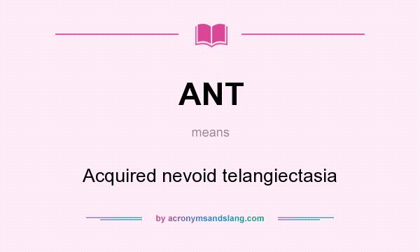 What does ANT mean? It stands for Acquired nevoid telangiectasia