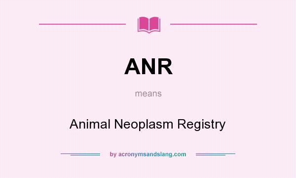 What does ANR mean? It stands for Animal Neoplasm Registry