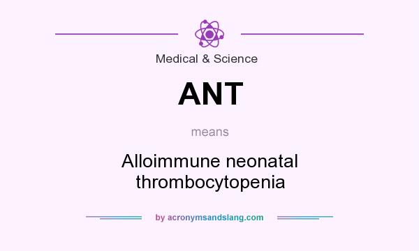 What does ANT mean? It stands for Alloimmune neonatal thrombocytopenia