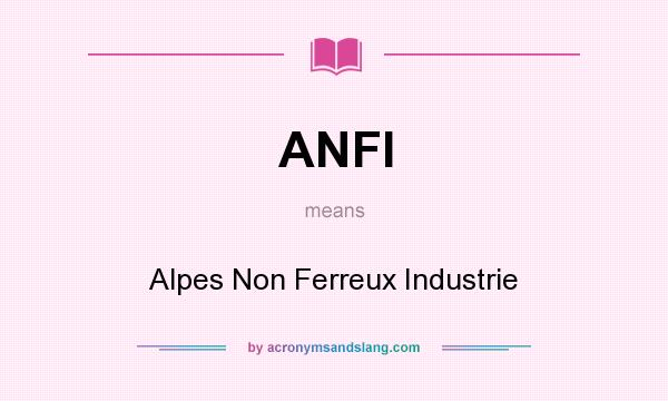 What does ANFI mean? It stands for Alpes Non Ferreux Industrie