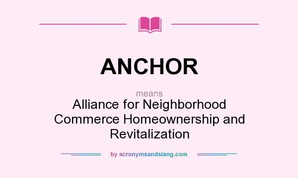 What does ANCHOR mean? It stands for Alliance for Neighborhood Commerce Homeownership and Revitalization