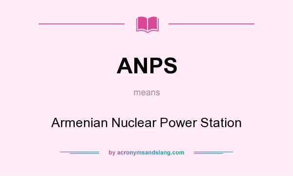 What does ANPS mean? It stands for Armenian Nuclear Power Station
