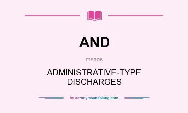 What does AND mean? It stands for ADMINISTRATIVE-TYPE DISCHARGES