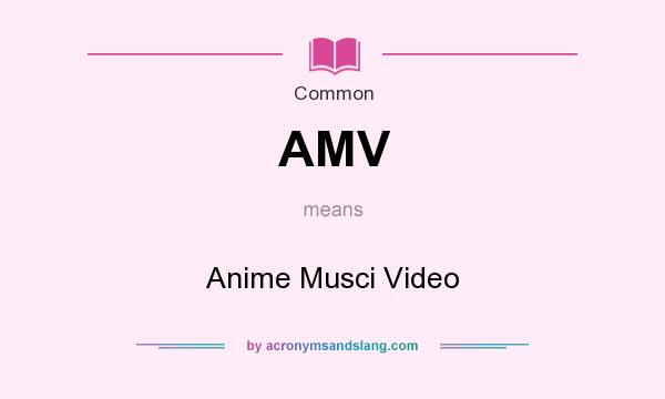What does AMV mean? It stands for Anime Musci Video