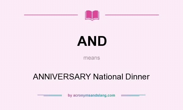 What does AND mean? It stands for ANNIVERSARY National Dinner