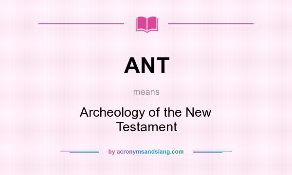 What does ANT mean? It stands for Archeology of the New Testament