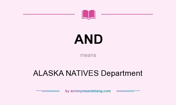 What does AND mean? It stands for ALASKA NATIVES Department