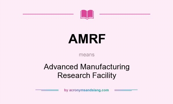 What does AMRF mean? It stands for Advanced Manufacturing Research Facility
