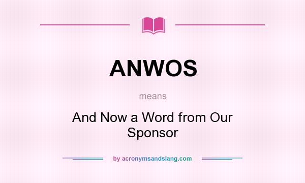 What does ANWOS mean? It stands for And Now a Word from Our Sponsor