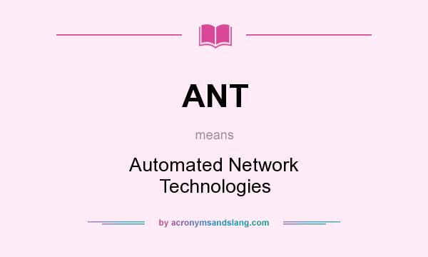 What does ANT mean? It stands for Automated Network Technologies