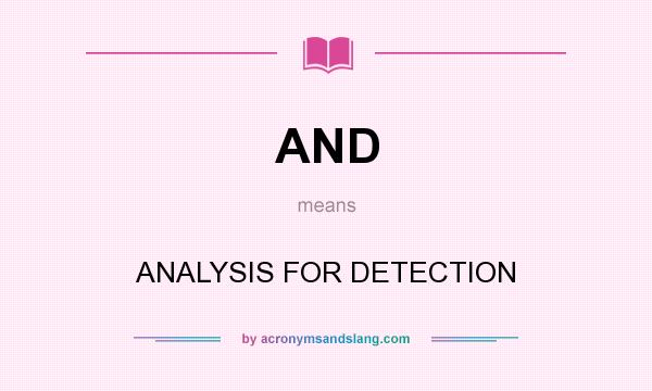 What does AND mean? It stands for ANALYSIS FOR DETECTION