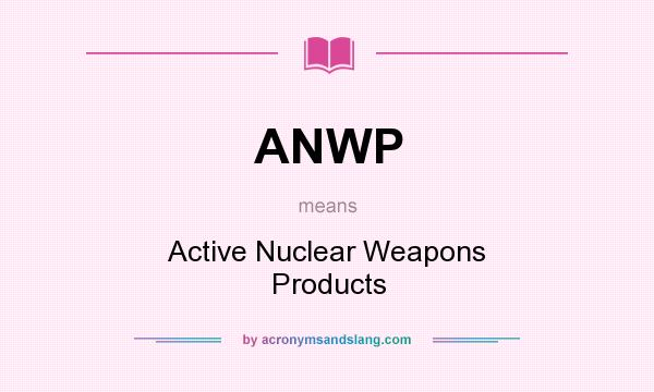 What does ANWP mean? It stands for Active Nuclear Weapons Products