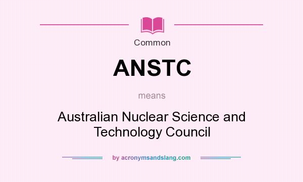 What does ANSTC mean? It stands for Australian Nuclear Science and Technology Council