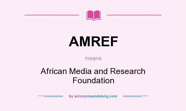 What does AMREF mean? It stands for African Media and Research Foundation