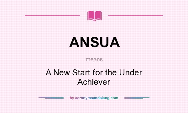 What does ANSUA mean? It stands for A New Start for the Under Achiever