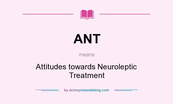What does ANT mean? It stands for Attitudes towards Neuroleptic Treatment