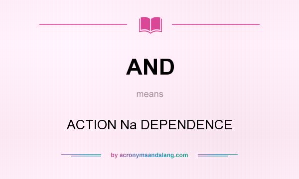 What does AND mean? It stands for ACTION Na DEPENDENCE