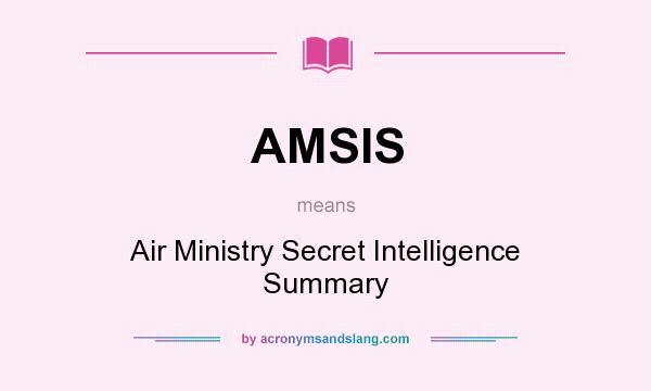 What does AMSIS mean? It stands for Air Ministry Secret Intelligence Summary