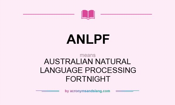 What does ANLPF mean? It stands for AUSTRALIAN NATURAL LANGUAGE PROCESSING FORTNIGHT