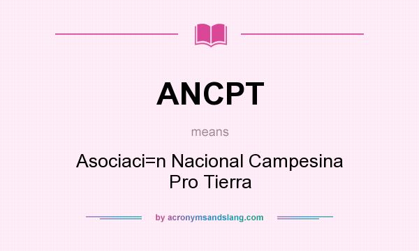 What does ANCPT mean? It stands for Asociaci=n Nacional Campesina Pro Tierra