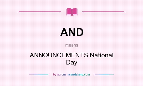 What does AND mean? It stands for ANNOUNCEMENTS National Day