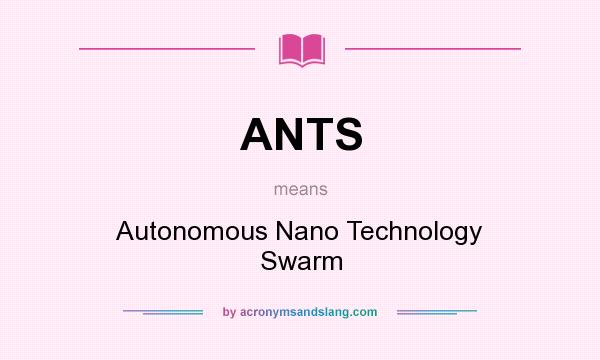 What does ANTS mean? It stands for Autonomous Nano Technology Swarm