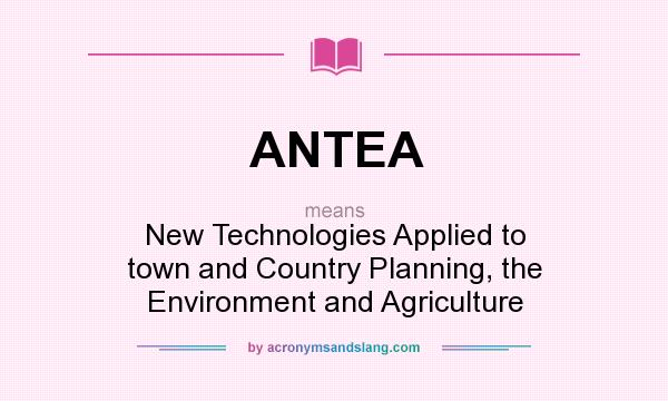 What does ANTEA mean? It stands for New Technologies Applied to town and Country Planning, the Environment and Agriculture
