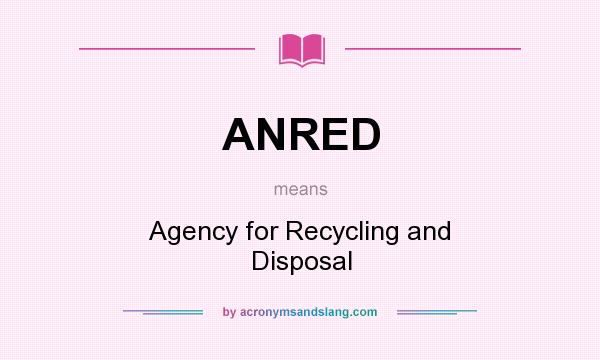 What does ANRED mean? It stands for Agency for Recycling and Disposal