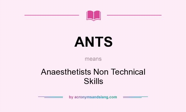 What does ANTS mean? It stands for Anaesthetists Non Technical Skills