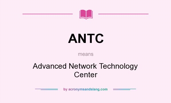 What does ANTC mean? It stands for Advanced Network Technology Center