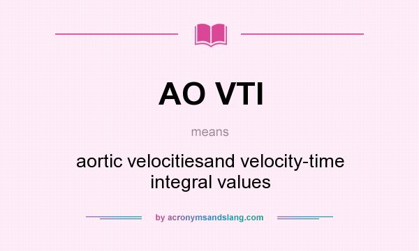 What does AO VTI mean? It stands for aortic velocitiesand velocity-time integral values