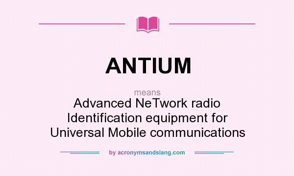 What does ANTIUM mean? It stands for Advanced NeTwork radio Identification equipment for Universal Mobile communications