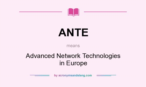What does ANTE mean? It stands for Advanced Network Technologies in Europe