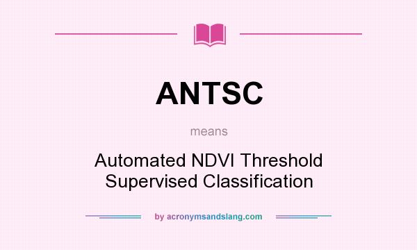 What does ANTSC mean? It stands for Automated NDVI Threshold Supervised Classification